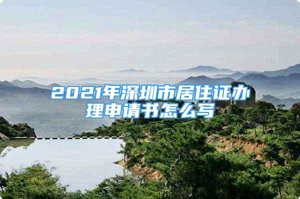 2021年深圳市居住證辦理申請書怎么寫