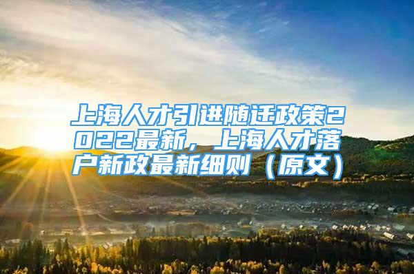 上海人才引進(jìn)隨遷政策2022最新，上海人才落戶新政最新細(xì)則（原文）