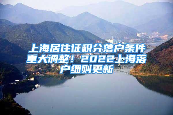 上海居住證積分落戶條件重大調(diào)整！2022上海落戶細則更新