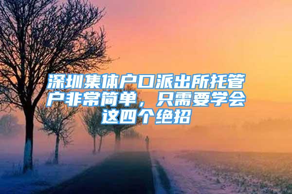 深圳集體戶口派出所托管戶非常簡單，只需要學會這四個絕招