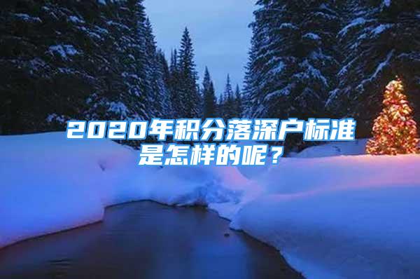 2020年積分落深戶標(biāo)準(zhǔn)是怎樣的呢？