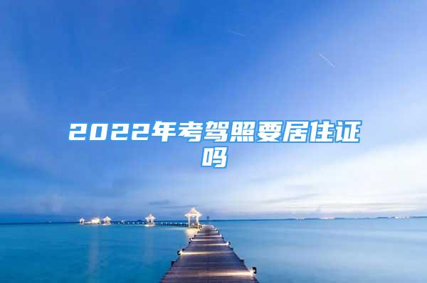 2022年考駕照要居住證嗎