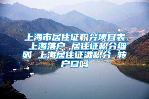 上海市居住證積分項目表 上海落戶 居住證積分細則 上海居住證滿積分 轉(zhuǎn)戶口嗎