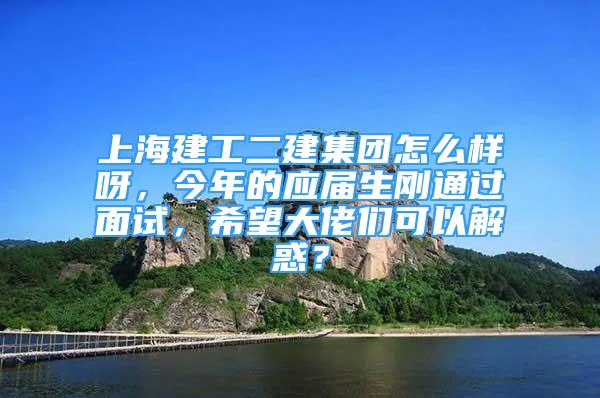 上海建工二建集團(tuán)怎么樣呀，今年的應(yīng)屆生剛通過面試，希望大佬們可以解惑？