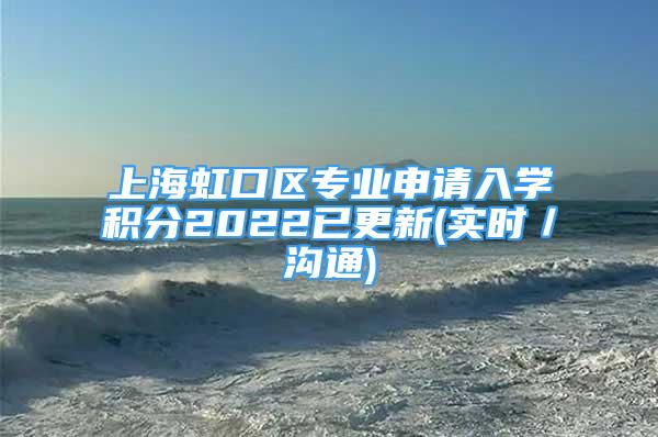 上海虹口區(qū)專業(yè)申請入學積分2022已更新(實時／溝通)