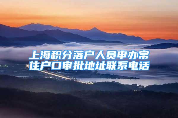 上海積分落戶人員申辦常住戶口審批地址聯(lián)系電話