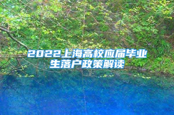 2022上海高校應(yīng)屆畢業(yè)生落戶政策解讀