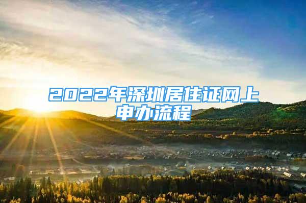 2022年深圳居住證網(wǎng)上申辦流程