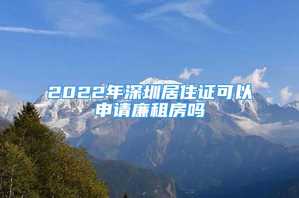 2022年深圳居住證可以申請(qǐng)廉租房嗎