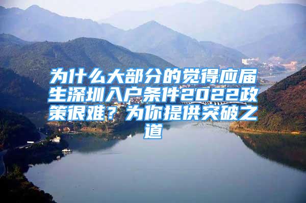 為什么大部分的覺得應(yīng)屆生深圳入戶條件2022政策很難？為你提供突破之道