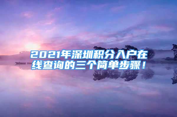 2021年深圳積分入戶在線查詢的三個簡單步驟！