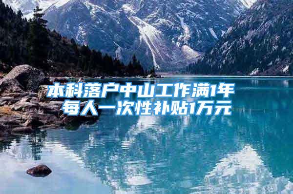 本科落戶中山工作滿1年 每人一次性補(bǔ)貼1萬元