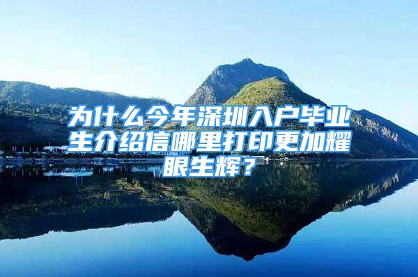 為什么今年深圳入戶畢業(yè)生介紹信哪里打印更加耀眼生輝？