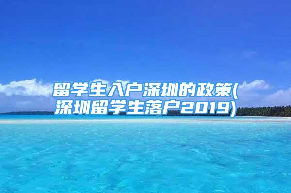 留學生入戶深圳的政策(深圳留學生落戶2019)