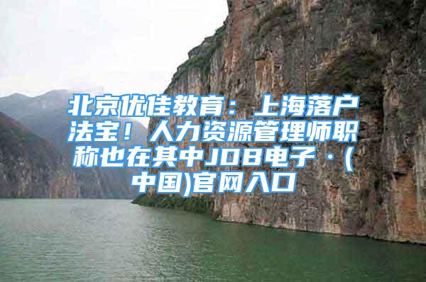 北京優(yōu)佳教育：上海落戶法寶！人力資源管理師職稱也在其中JDB電子·(中國)官網(wǎng)入口