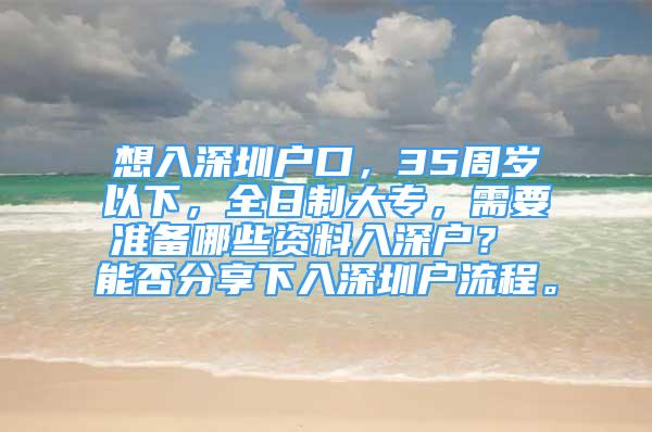 想入深圳戶口，35周歲以下，全日制大專，需要準(zhǔn)備哪些資料入深戶？ 能否分享下入深圳戶流程。