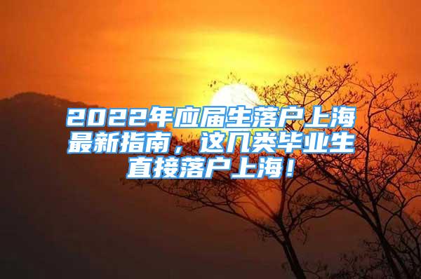 2022年應(yīng)屆生落戶上海最新指南，這幾類畢業(yè)生直接落戶上海！