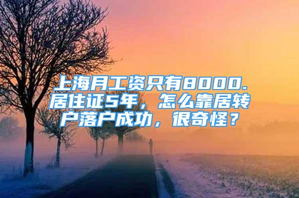 上海月工資只有8000.居住證5年，怎么靠居轉(zhuǎn)戶落戶成功，很奇怪？