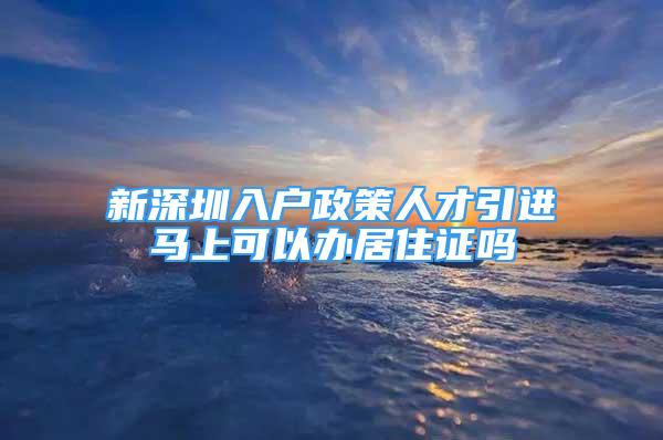 新深圳入戶政策人才引進(jìn)馬上可以辦居住證嗎