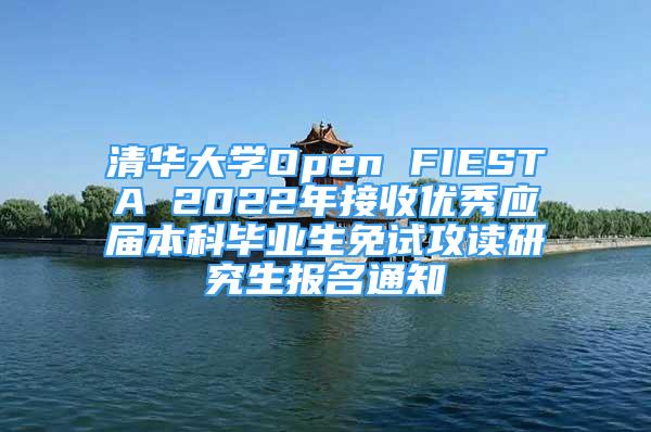 清華大學(xué)Open FIESTA 2022年接收優(yōu)秀應(yīng)屆本科畢業(yè)生免試攻讀研究生報名通知