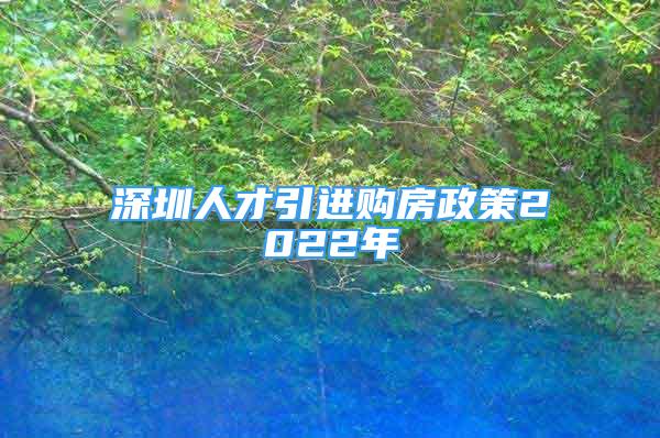 深圳人才引進(jìn)購(gòu)房政策2022年