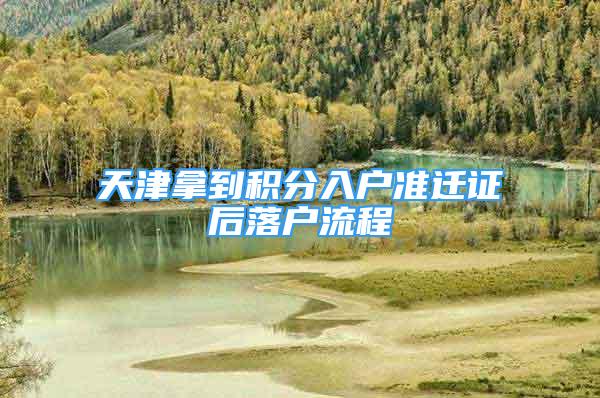 天津拿到積分入戶準(zhǔn)遷證后落戶流程