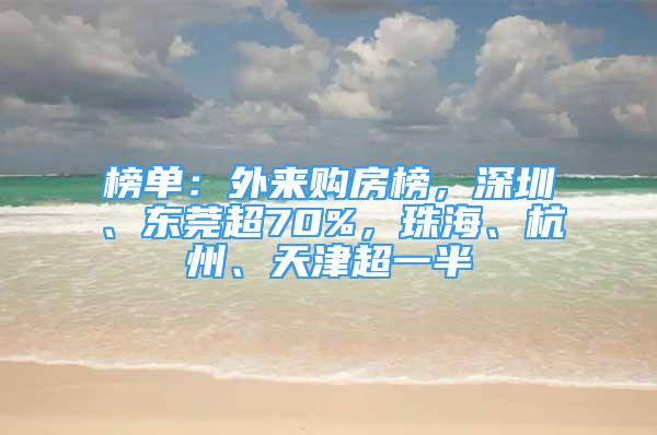 榜單：外來購房榜，深圳、東莞超70%，珠海、杭州、天津超一半