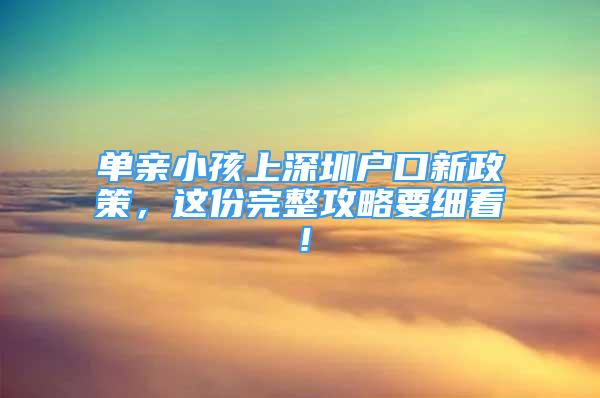 單親小孩上深圳戶口新政策，這份完整攻略要細(xì)看！