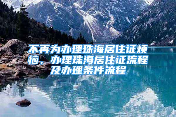 不再為辦理珠海居住證煩惱，辦理珠海居住證流程及辦理?xiàng)l件流程