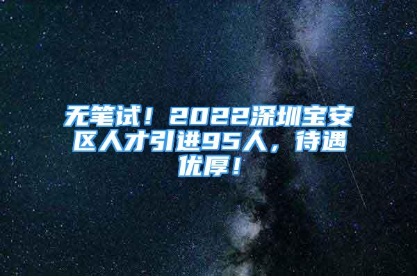 無筆試！2022深圳寶安區(qū)人才引進95人，待遇優(yōu)厚！