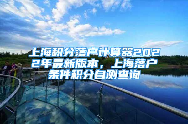 上海積分落戶計算器2022年最新版本，上海落戶條件積分自測查詢