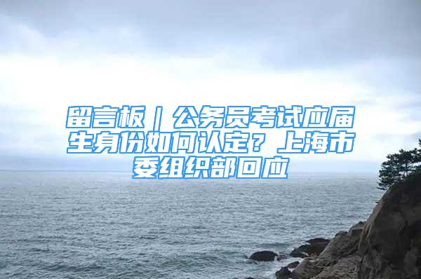 留言板｜公務員考試應屆生身份如何認定？上海市委組織部回應