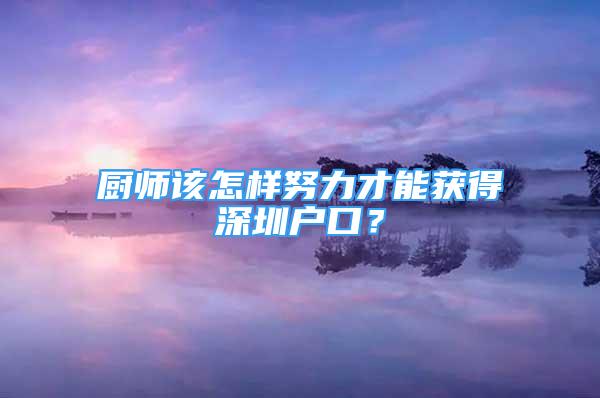 廚師該怎樣努力才能獲得深圳戶口？