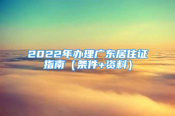 2022年辦理廣東居住證指南（條件+資料）