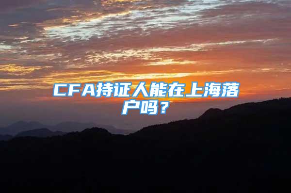 CFA持證人能在上海落戶嗎？