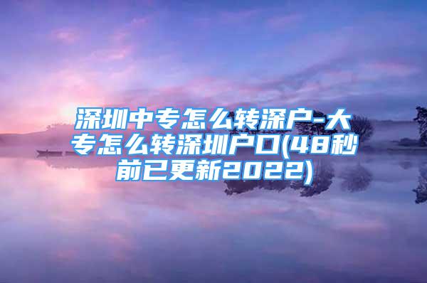 深圳中專怎么轉深戶-大專怎么轉深圳戶口(48秒前已更新2022)