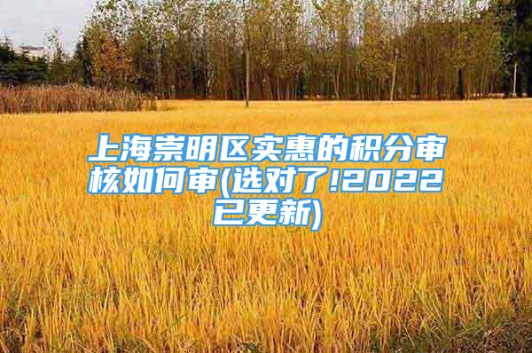 上海崇明區(qū)實(shí)惠的積分審核如何審(選對(duì)了!2022已更新)