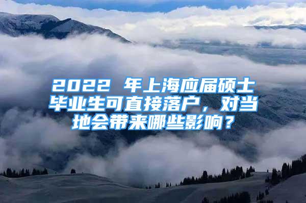 2022 年上海應屆碩士畢業(yè)生可直接落戶，對當?shù)貢砟男┯绊懀?/></p>
								<p style=