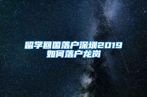 留學(xué)回國(guó)落戶深圳2019如何落戶龍崗