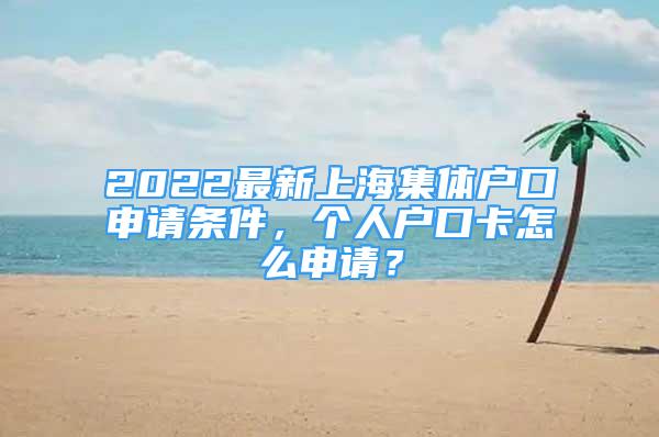 2022最新上海集體戶口申請條件，個人戶口卡怎么申請？