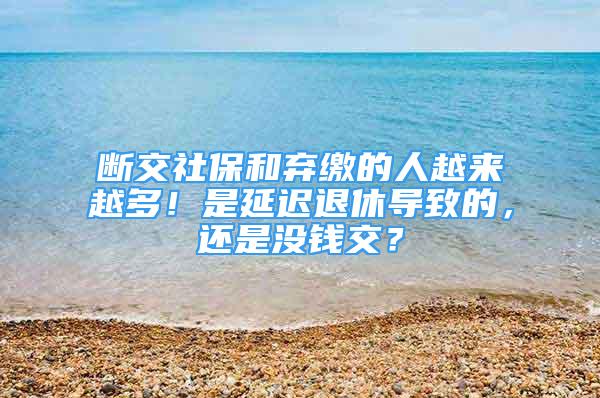 斷交社保和棄繳的人越來越多！是延遲退休導致的，還是沒錢交？