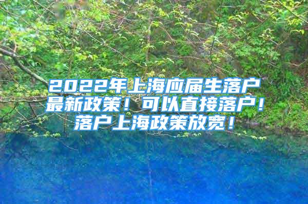 2022年上海應(yīng)屆生落戶最新政策！可以直接落戶！落戶上海政策放寬！