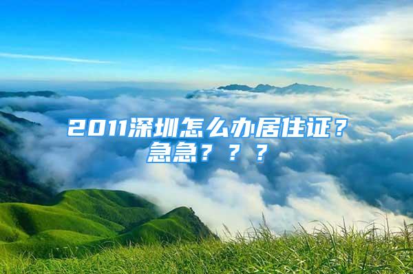 2011深圳怎么辦居住證？急急？？？