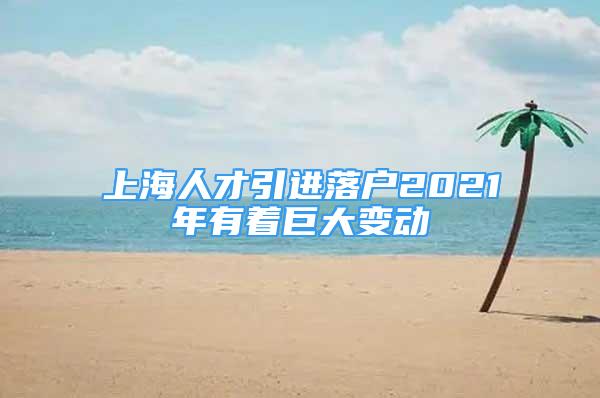 上海人才引進落戶2021年有著巨大變動