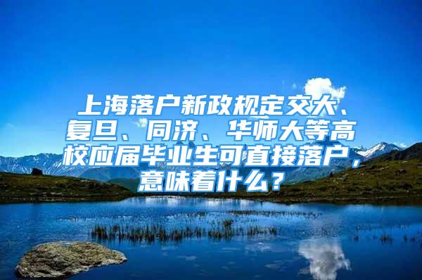 上海落戶新政規(guī)定交大、復(fù)旦、同濟(jì)、華師大等高校應(yīng)屆畢業(yè)生可直接落戶，意味著什么？