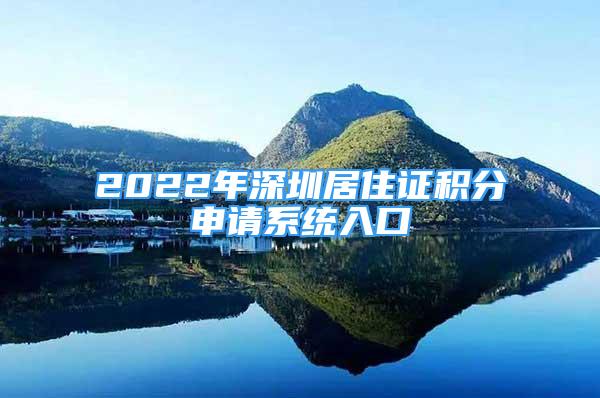 2022年深圳居住證積分申請系統(tǒng)入口