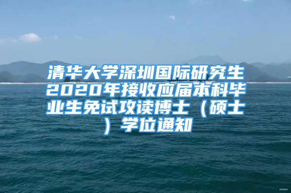 清華大學(xué)深圳國(guó)際研究生2020年接收應(yīng)屆本科畢業(yè)生免試攻讀博士（碩士）學(xué)位通知