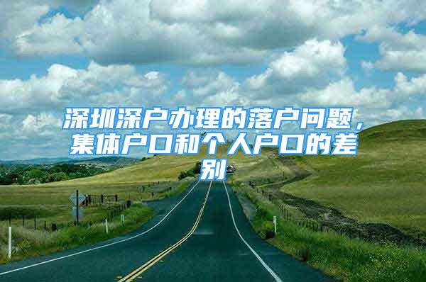 深圳深戶辦理的落戶問題，集體戶口和個人戶口的差別