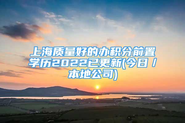 上海質(zhì)量好的辦積分前置學(xué)歷2022已更新(今日／本地公司)