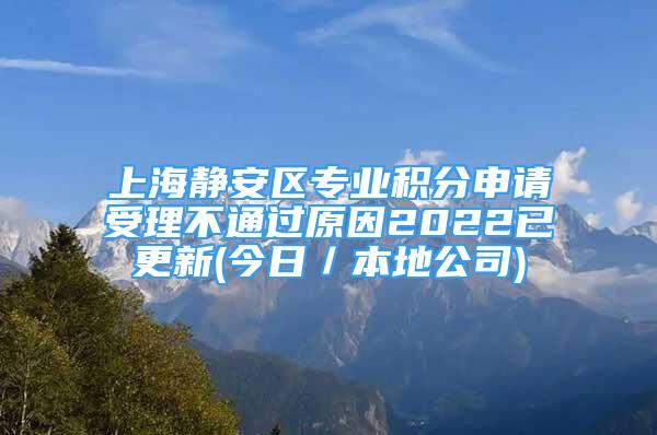 上海靜安區(qū)專業(yè)積分申請受理不通過原因2022已更新(今日／本地公司)